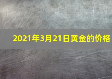 2021年3月21日黄金的价格