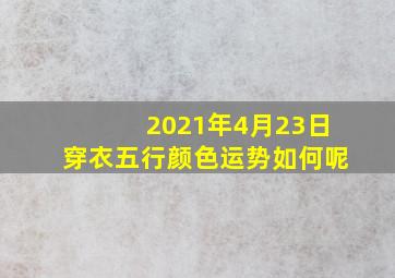 2021年4月23日穿衣五行颜色运势如何呢