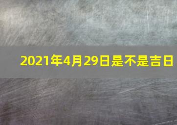 2021年4月29日是不是吉日