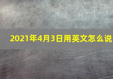 2021年4月3日用英文怎么说