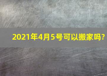 2021年4月5号可以搬家吗?