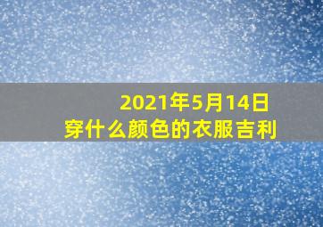 2021年5月14日穿什么颜色的衣服吉利