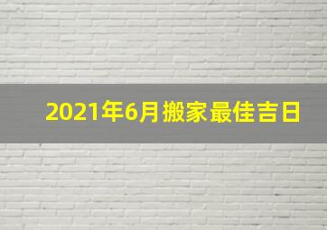 2021年6月搬家最佳吉日