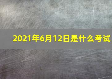 2021年6月12日是什么考试