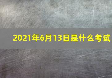 2021年6月13日是什么考试