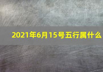 2021年6月15号五行属什么