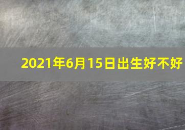 2021年6月15日出生好不好