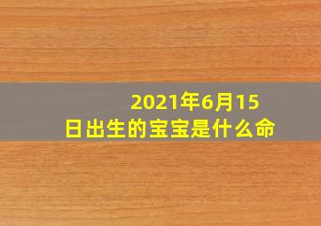 2021年6月15日出生的宝宝是什么命