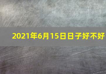 2021年6月15日日子好不好