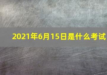 2021年6月15日是什么考试