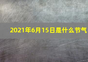 2021年6月15日是什么节气