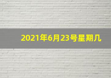 2021年6月23号星期几