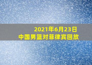 2021年6月23日中国男篮对菲律宾回放