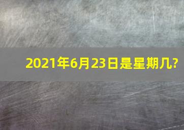 2021年6月23日是星期几?