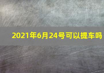 2021年6月24号可以提车吗