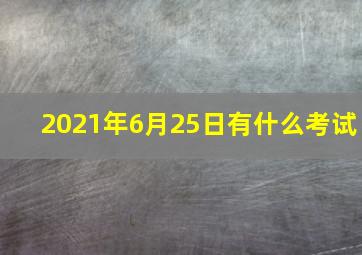 2021年6月25日有什么考试