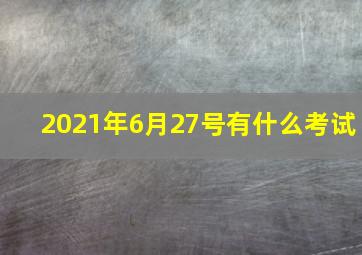 2021年6月27号有什么考试