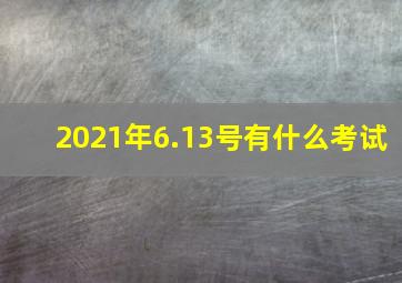 2021年6.13号有什么考试