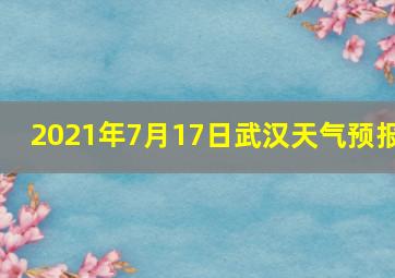 2021年7月17日武汉天气预报