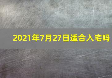 2021年7月27日适合入宅吗