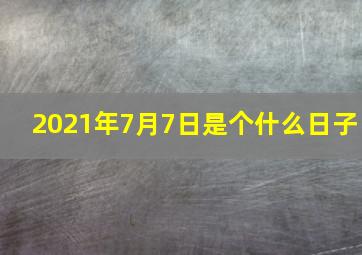 2021年7月7日是个什么日子