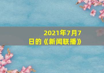 2021年7月7日的《新闻联播》