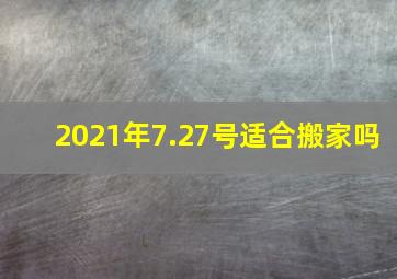 2021年7.27号适合搬家吗