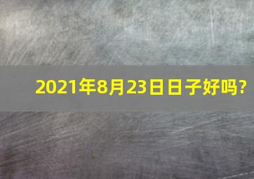 2021年8月23日日子好吗?