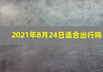 2021年8月24日适合出行吗