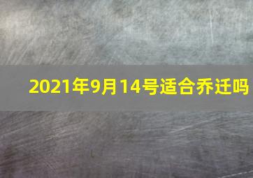 2021年9月14号适合乔迁吗