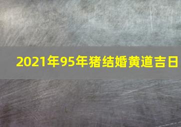 2021年95年猪结婚黄道吉日