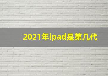 2021年ipad是第几代