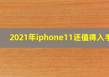 2021年iphone11还值得入手吗