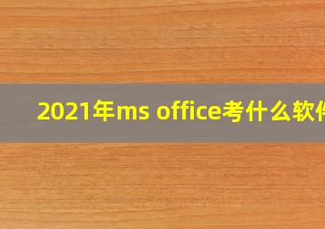 2021年ms office考什么软件