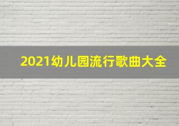 2021幼儿园流行歌曲大全