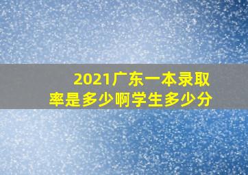 2021广东一本录取率是多少啊学生多少分