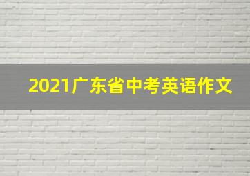 2021广东省中考英语作文