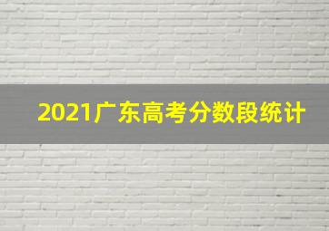 2021广东高考分数段统计