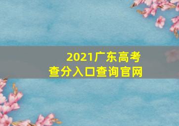 2021广东高考查分入口查询官网