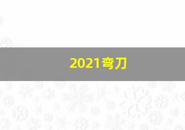 2021弯刀