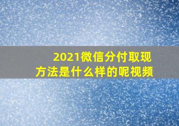 2021微信分付取现方法是什么样的呢视频