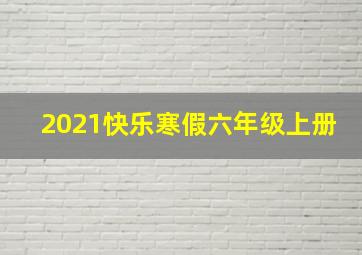 2021快乐寒假六年级上册