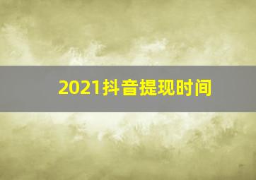 2021抖音提现时间