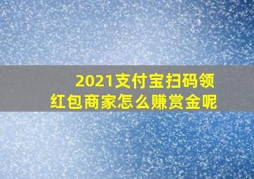 2021支付宝扫码领红包商家怎么赚赏金呢