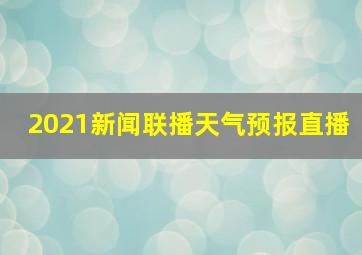 2021新闻联播天气预报直播