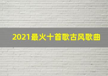 2021最火十首歌古风歌曲