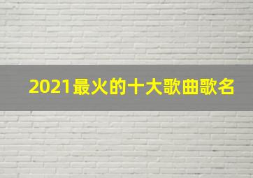 2021最火的十大歌曲歌名