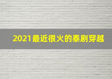 2021最近很火的泰剧穿越