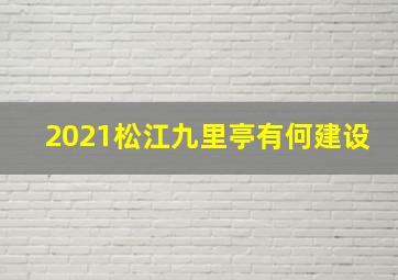 2021松江九里亭有何建设