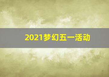 2021梦幻五一活动